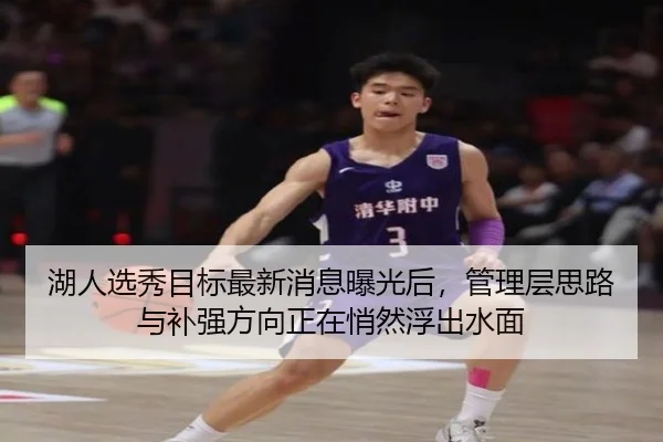 湖人选秀目标最新消息曝光后，管理层思路与补强方向正在悄然浮出水面